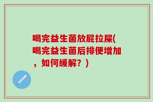 喝完益生菌放屁拉屎(喝完益生菌后排便增加，如何缓解？)