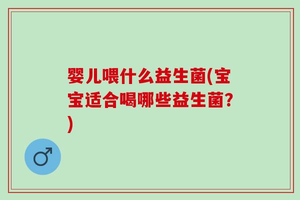 婴儿喂什么益生菌(宝宝适合喝哪些益生菌？)