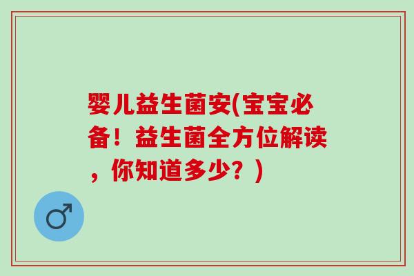 婴儿益生菌安(宝宝必备!益生菌全方位解读,你知道多少?) 婴儿益生菌安(宝宝必备!益生菌全方位解读,你知道多少?)