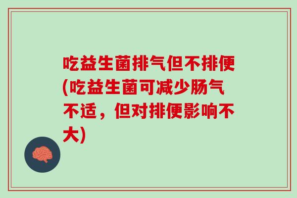 吃益生菌排气但不排便(吃益生菌可减少肠气不适，但对排便影响不大)