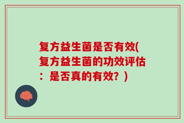 复方益生菌是否有效(复方益生菌的功效评估：是否真的有效？)