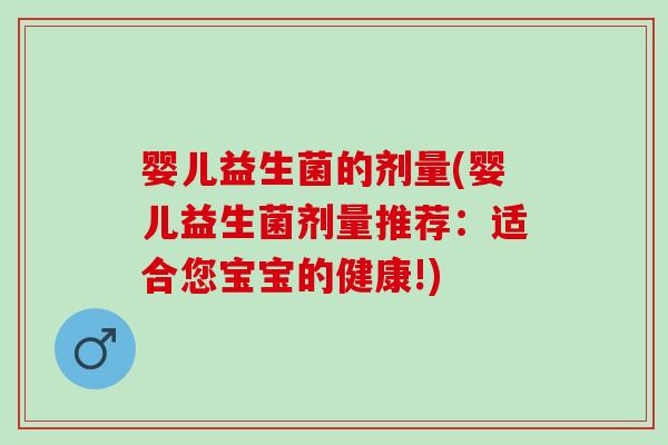 婴儿益生菌的剂量(婴儿益生菌剂量推荐：适合您宝宝的健康!)