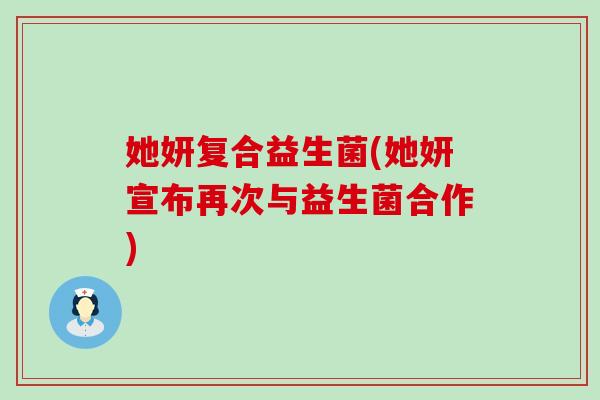 她妍复合益生菌(她妍宣布再次与益生菌合作)