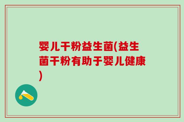 婴儿干粉益生菌(益生菌干粉有助于婴儿健康)