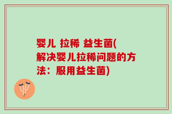 婴儿 拉稀 益生菌(解决婴儿拉稀问题的方法：服用益生菌)
