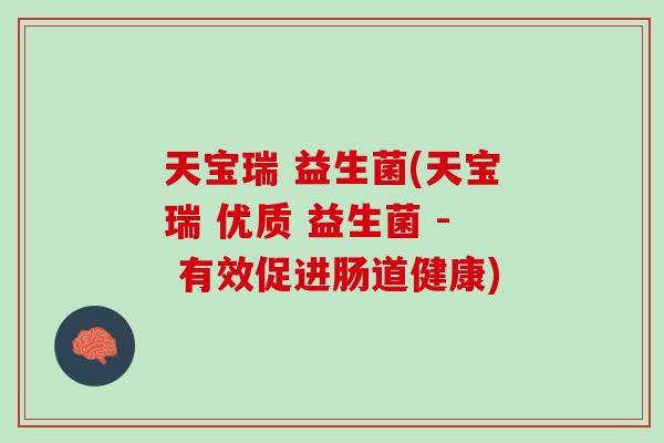天宝瑞 益生菌(天宝瑞 优质 益生菌 - 有效促进肠道健康)