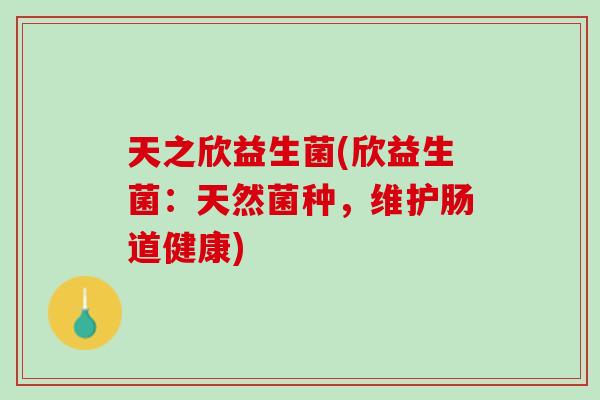 天之欣益生菌(欣益生菌：天然菌种，维护肠道健康)