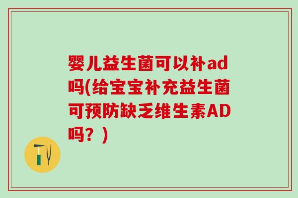 婴儿益生菌可以补ad吗(给宝宝补充益生菌可预防缺乏维生素AD吗？)