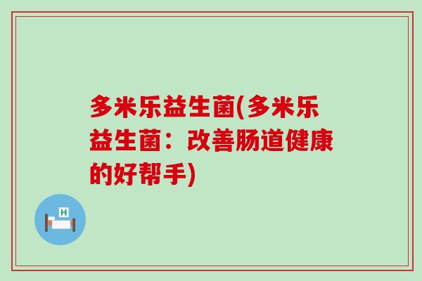 多米乐益生菌(多米乐益生菌：改善肠道健康的好帮手)