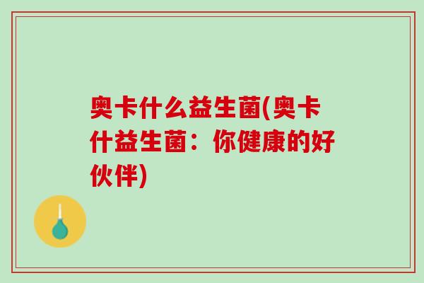 奥卡什么益生菌(奥卡什益生菌：你健康的好伙伴)