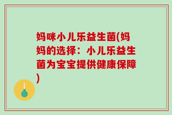 妈咪小儿乐益生菌(妈妈的选择：小儿乐益生菌为宝宝提供健康保障)
