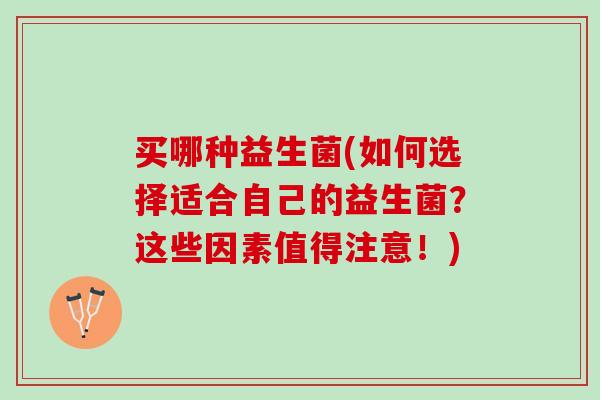买哪种益生菌(如何选择适合自己的益生菌？这些因素值得注意！)