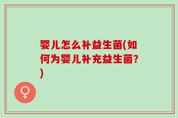 婴儿怎么补益生菌(如何为婴儿补充益生菌？)