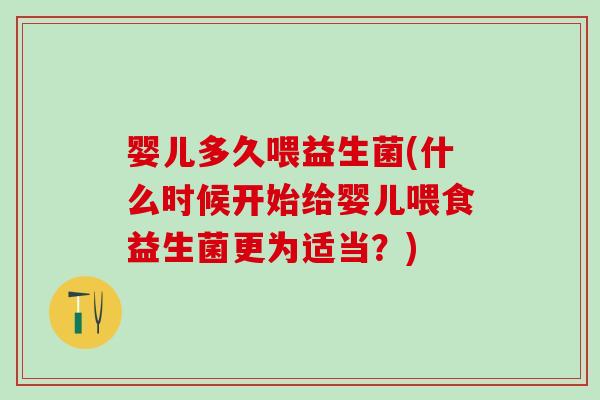婴儿多久喂益生菌(什么时候开始给婴儿喂食益生菌更为适当？)