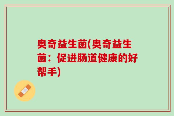 奥奇益生菌(奥奇益生菌：促进肠道健康的好帮手)