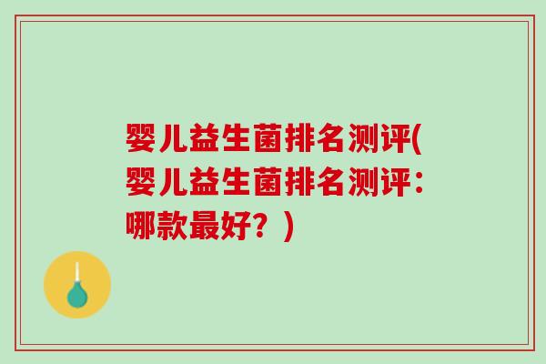 婴儿益生菌排名测评(婴儿益生菌排名测评：哪款最好？)