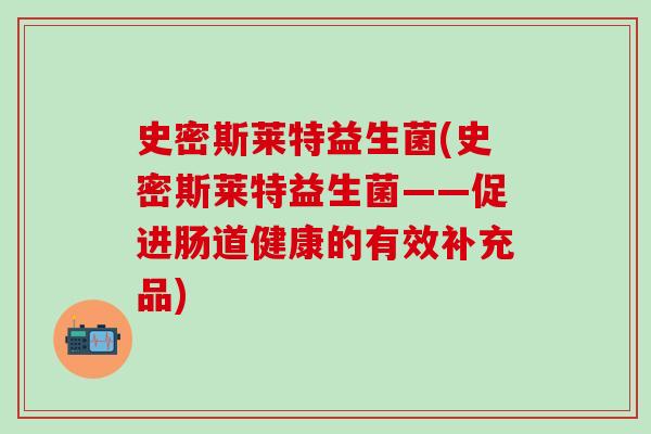 史密斯莱特益生菌(史密斯莱特益生菌——促进肠道健康的有效补充品)