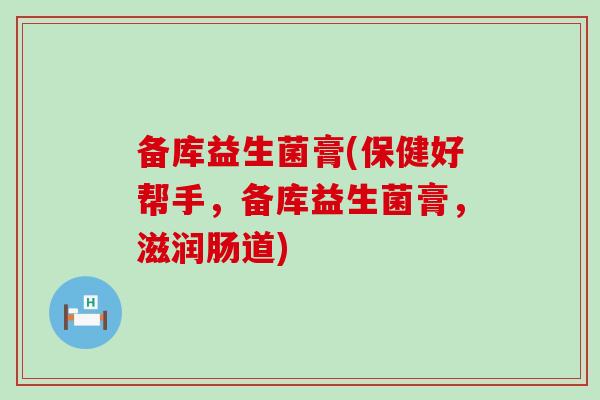 备库益生菌膏(保健好帮手，备库益生菌膏，滋润肠道)