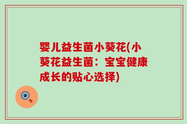 婴儿益生菌小葵花(小葵花益生菌：宝宝健康成长的贴心选择)