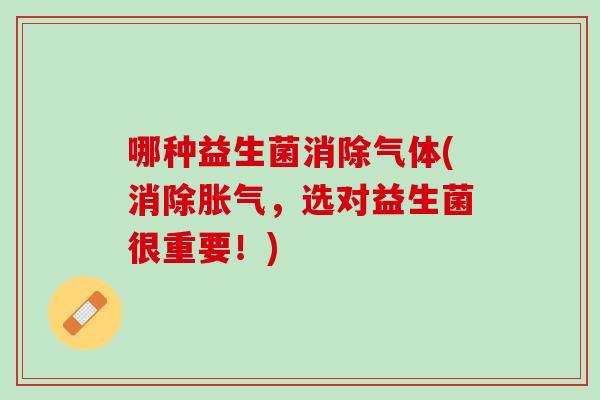 哪种益生菌消除气体(消除胀气，选对益生菌很重要！)