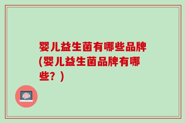 婴儿益生菌有哪些品牌(婴儿益生菌品牌有哪些？)