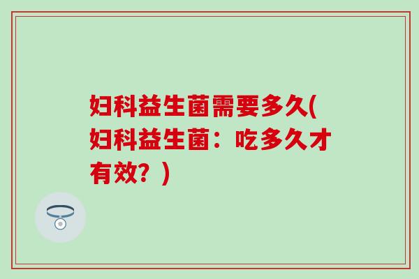 妇科益生菌需要多久(妇科益生菌：吃多久才有效？)