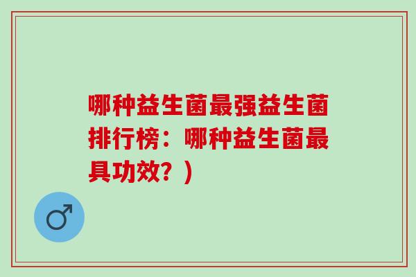 哪种益生菌最强益生菌排行榜：哪种益生菌最具功效？)