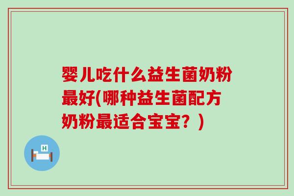 婴儿吃什么益生菌奶粉最好(哪种益生菌配方奶粉最适合宝宝？)
