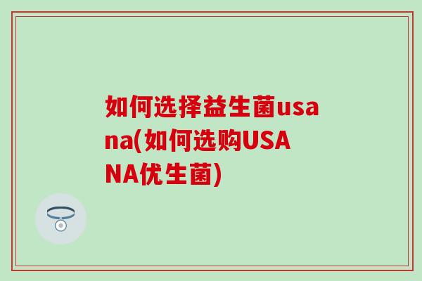 如何选择益生菌usana(如何选购USANA优生菌)