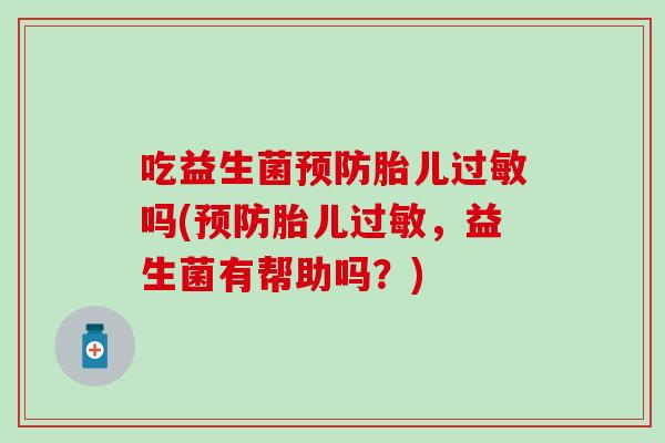 吃益生菌预防胎儿过敏吗(预防胎儿过敏，益生菌有帮助吗？)