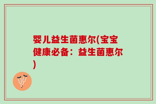 婴儿益生菌惠尔(宝宝健康必备：益生菌惠尔)