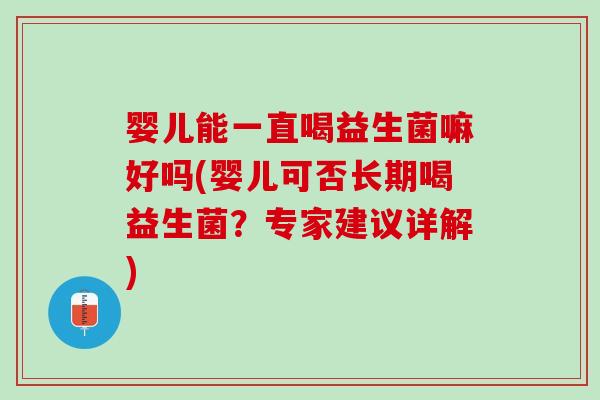 婴儿能一直喝益生菌嘛好吗(婴儿可否长期喝益生菌?专家建议详解) 婴儿能一直喝益生菌嘛好吗(婴儿可否长期喝益生菌?专家建议详解)