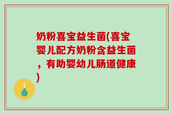 奶粉喜宝益生菌(喜宝婴儿配方奶粉含益生菌，有助婴幼儿肠道健康)