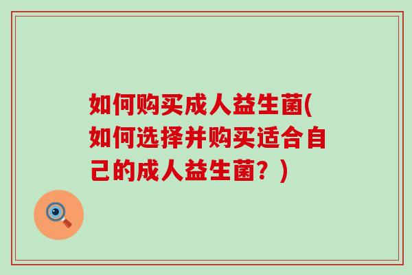 如何购买成人益生菌(如何选择并购买适合自己的成人益生菌？)