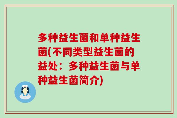 多种益生菌和单种益生菌(不同类型益生菌的益处:多种益生菌与单种益生菌简介) 多种益生菌和单种益生菌(不同类型益生菌的益处:多种益生菌与单种益生菌简介)