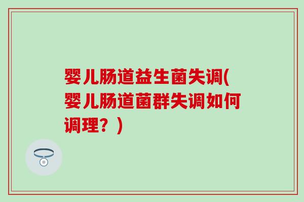 婴儿肠道益生菌失调(婴儿肠道菌群失调如何调理？)