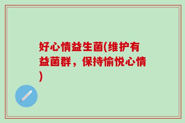 好心情益生菌(维护有益菌群，保持愉悦心情)