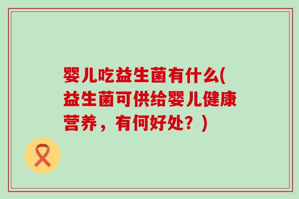 婴儿吃益生菌有什么(益生菌可供给婴儿健康营养，有何好处？)