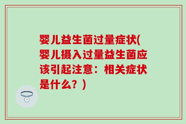 婴儿益生菌过量症状(婴儿摄入过量益生菌应该引起注意：相关症状是什么？)