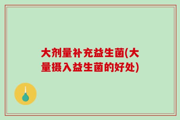 大剂量补充益生菌(大量摄入益生菌的好处)