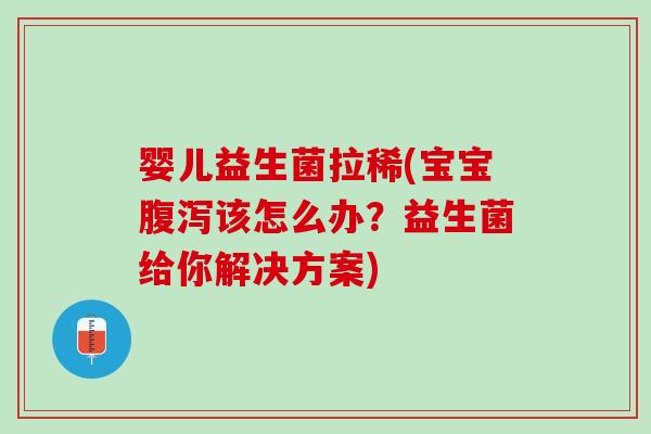 婴儿益生菌拉稀(宝宝该怎么办?益生菌给你解决方案) 婴儿益生菌拉稀(宝宝该怎么办?益生菌给你解决方案)