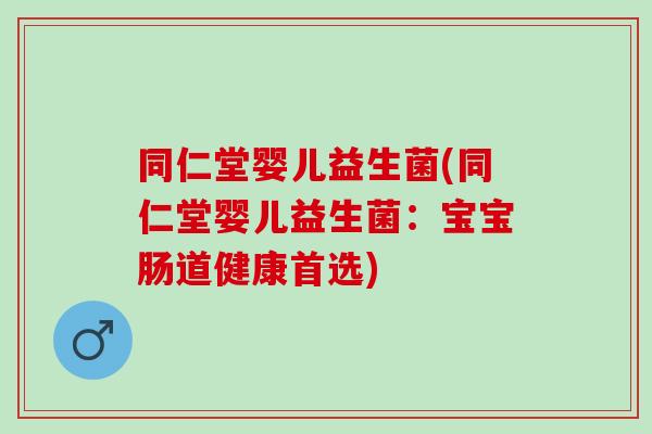 同仁堂婴儿益生菌(同仁堂婴儿益生菌：宝宝肠道健康首选)