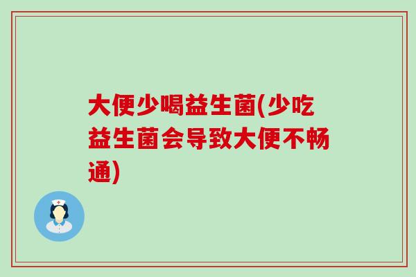 大便少喝益生菌(少吃益生菌会导致大便不畅通)