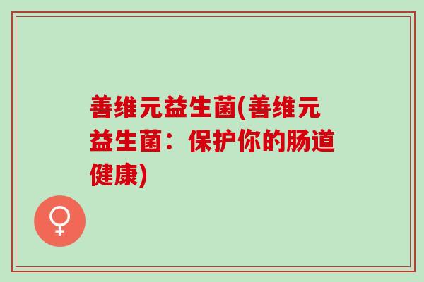 善维元益生菌(善维元益生菌：保护你的肠道健康)