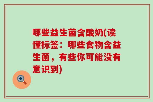 哪些益生菌含酸奶(读懂标签：哪些食物含益生菌，有些你可能没有意识到)