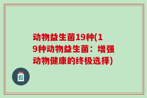 动物益生菌19种(19种动物益生菌：增强动物健康的终极选择)