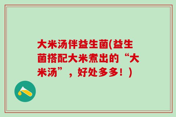 大米汤伴益生菌(益生菌搭配大米煮出的“大米汤”，好处多多！)