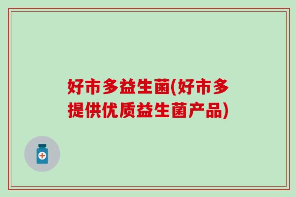 好市多益生菌(好市多提供优质益生菌产品)