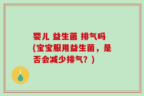 婴儿 益生菌 排气吗(宝宝服用益生菌，是否会减少排气？)
