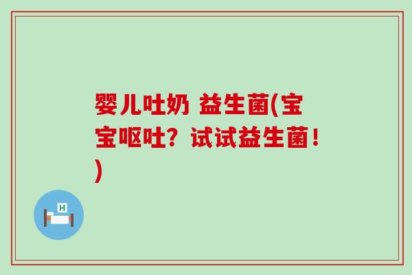 婴儿吐奶 益生菌(宝宝呕吐？试试益生菌！)